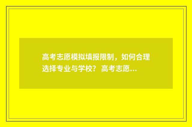 高考志愿模拟填报限制，如何合理选择专业与学校？ 高考志愿模拟填报系统官网山东