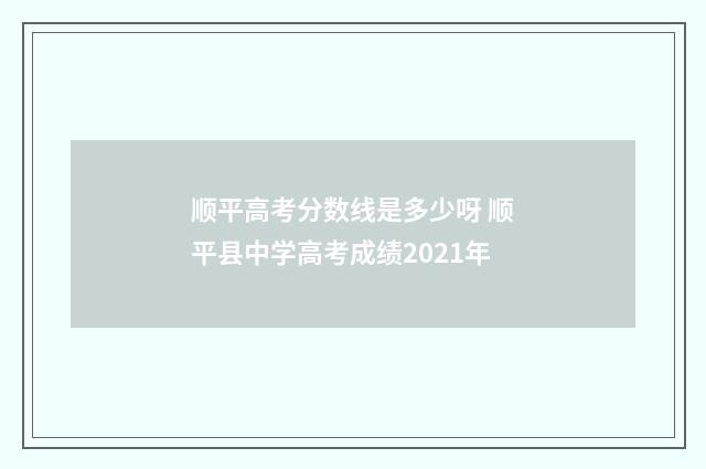 顺平高考分数线是多少呀 顺平县中学高考成绩2021年