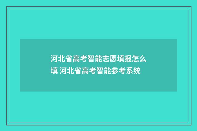 河北省高考智能志愿填报怎么填 河北省高考智能参考系统