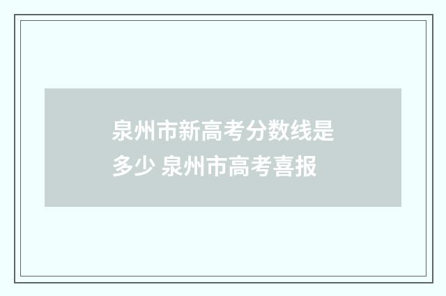 泉州市新高考分数线是多少 泉州市高考喜报