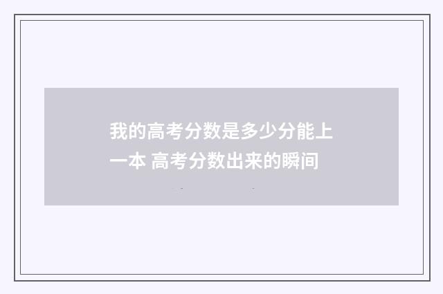 我的高考分数是多少分能上一本 高考分数出来的瞬间