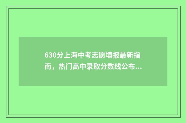 630分上海中考志愿填报最新指南，热门高中录取分数线公布 630分中考上海满分