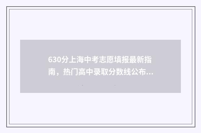 630分上海中考志愿填报最新指南,热门高中录取分数线公布 630分中考上海满分
