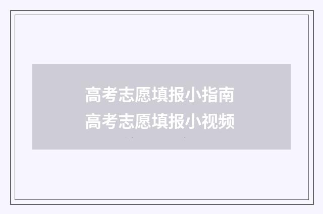 高考志愿填报小指南 高考志愿填报小视频