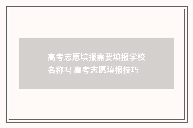 高考志愿填报需要填报学校名称吗 高考志愿填报技巧