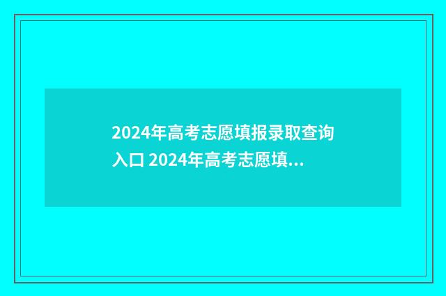 2024年高考志愿填报录取查询入口 2024年高考志愿填报卡