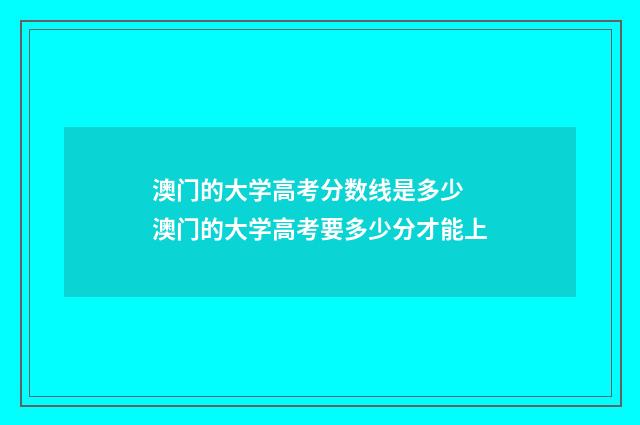 澳门的大学高考分数线是多少 澳门的大学高考要多少分才能上