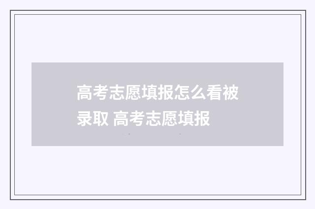 高考志愿填报怎么看被录取 高考志愿填报