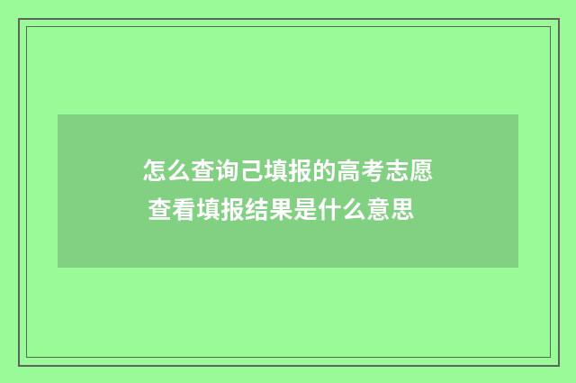 怎么查询己填报的高考志愿 查看填报结果是什么意思