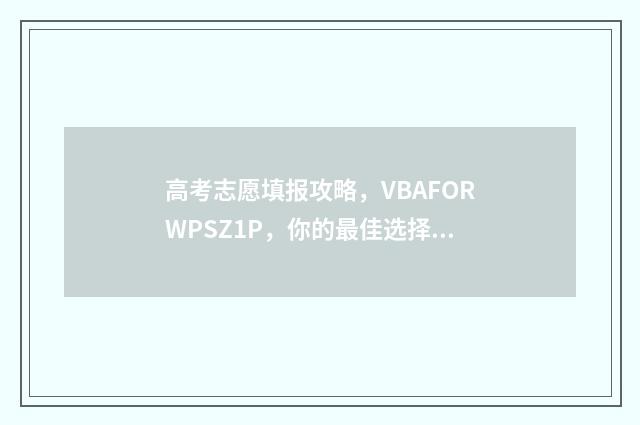 高考志愿填报攻略，VBAFORWPSZ1P，你的最佳选择！ 高考志愿填报攻略