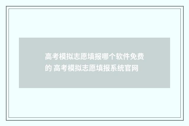 高考模拟志愿填报哪个软件免费的 高考模拟志愿填报系统官网