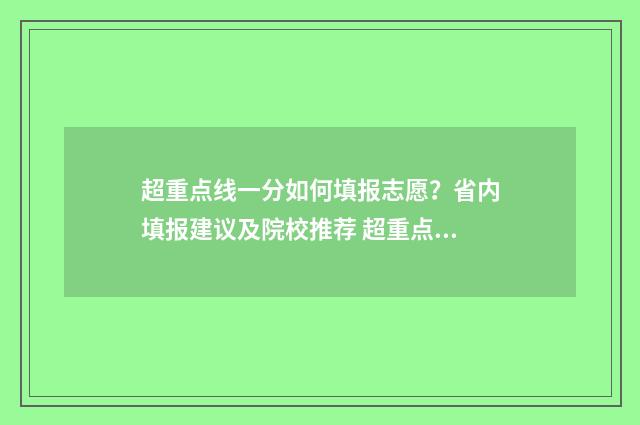 超重点线一分如何填报志愿？省内填报建议及院校推荐 超重点线20分能去啥学校