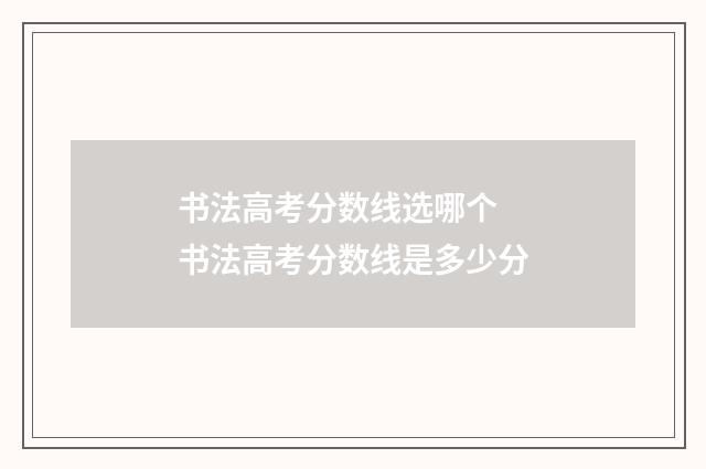 书法高考分数线选哪个 书法高考分数线是多少分