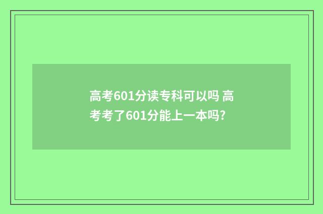 高考601分读专科可以吗 高考考了601分能上一本吗?