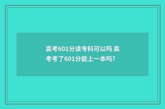 高考601分读专科可以吗 高考考了601分能上一本吗?