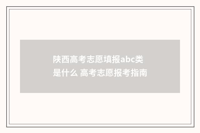 陕西高考志愿填报abc类是什么 高考志愿报考指南