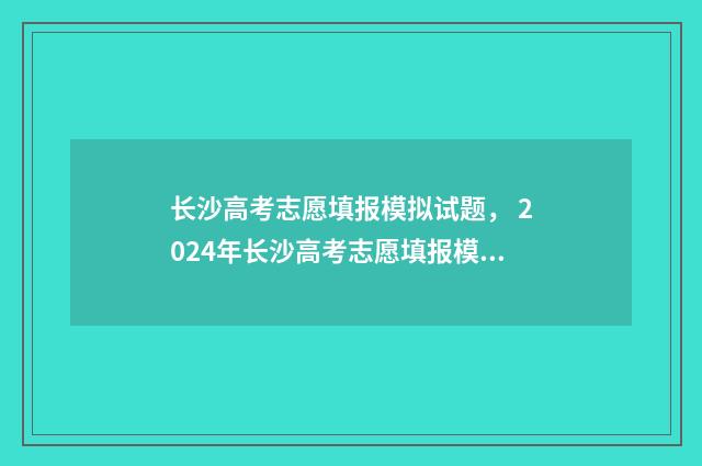 长沙高考志愿填报模拟试题， 2024年长沙高考志愿填报模拟 长沙高考志愿填报规划师