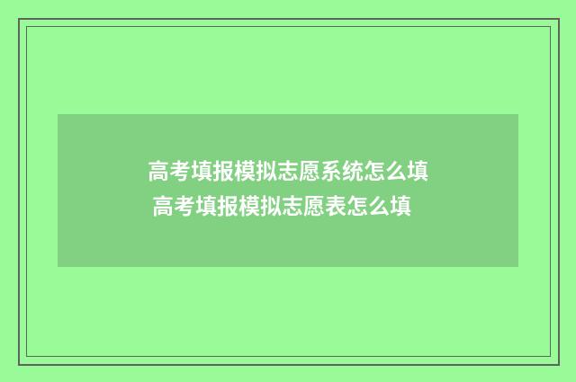 高考填报模拟志愿系统怎么填 高考填报模拟志愿表怎么填