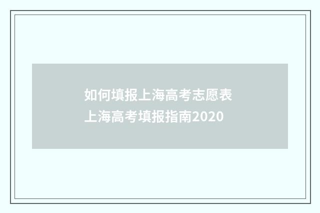 如何填报上海高考志愿表 上海高考填报指南2020