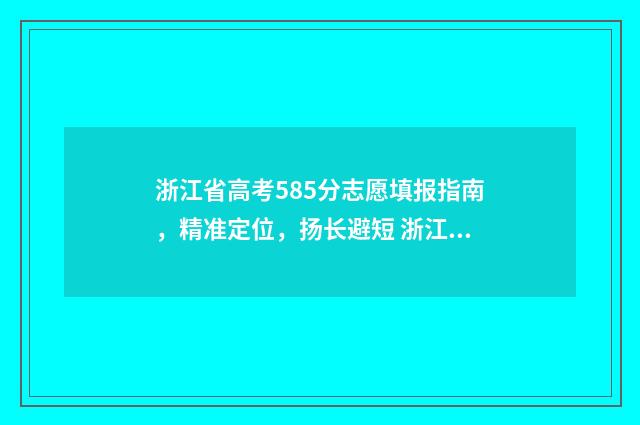 浙江省高考585分志愿填报指南，精准定位，扬长避短 浙江省高考585分能上什么大学