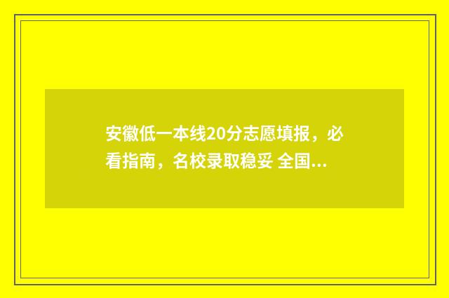 安徽低一本线20分志愿填报,必看指南,名校录取稳妥 全国一本大学2020年在安徽最低投档线