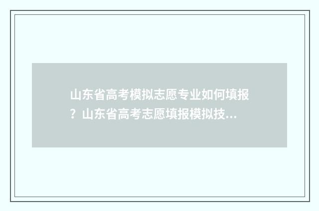 山东省高考模拟志愿专业如何填报?山东省高考志愿填报模拟技巧 山东省高考模拟试题