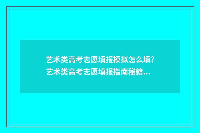 艺术类高考志愿填报模拟怎么填？艺术类高考志愿填报指南秘籍 艺术类高考志愿填报软件哪个好