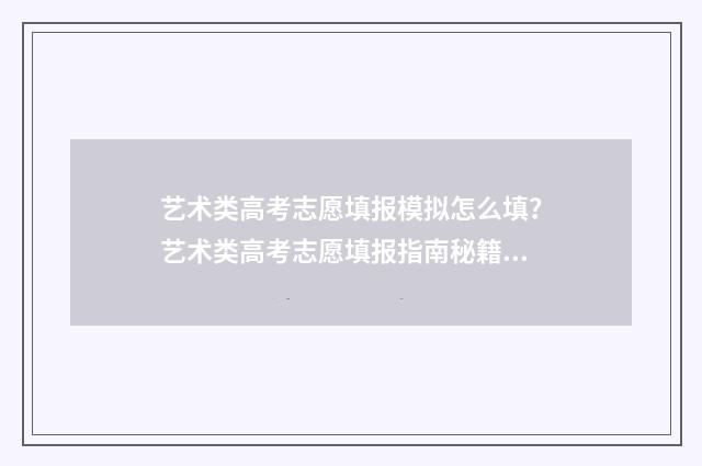 艺术类高考志愿填报模拟怎么填？艺术类高考志愿填报指南秘籍 艺术类高考志愿填报软件哪个好