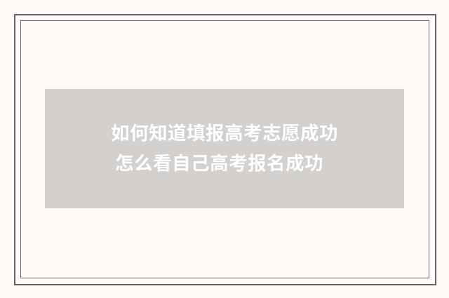 如何知道填报高考志愿成功 怎么看自己高考报名成功