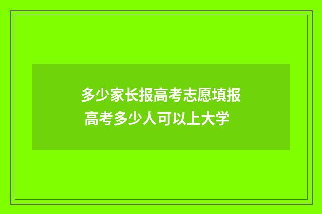 多少家长报高考志愿填报 高考多少人可以上大学