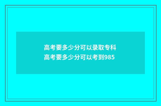 高考要多少分可以录取专科 高考要多少分可以考到985