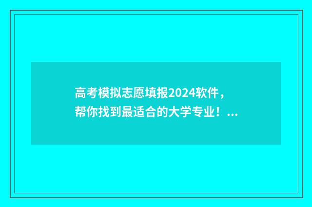 高考模拟志愿填报2024软件，帮你找到最适合的大学专业！ 高考模拟志愿填报可以随便填吗