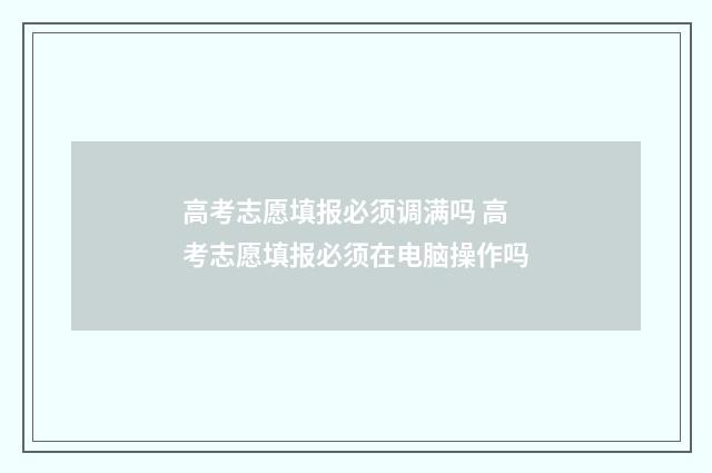 高考志愿填报必须调满吗 高考志愿填报必须在电脑操作吗