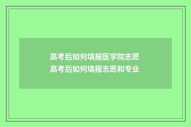 高考后如何填报医学院志愿 高考后如何填报志愿和专业