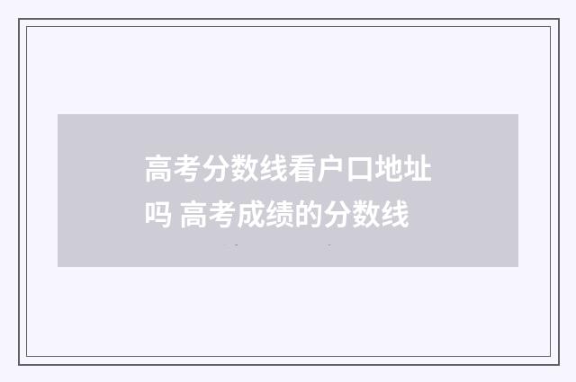 高考分数线看户口地址吗 高考成绩的分数线