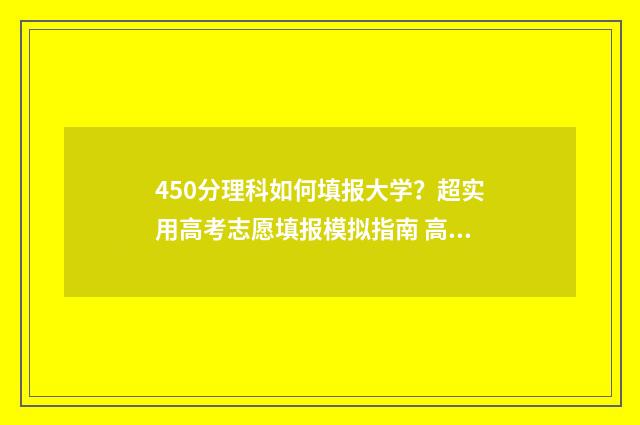 450分理科如何填报大学?超实用高考志愿填报模拟指南 高考理科450分怎么考