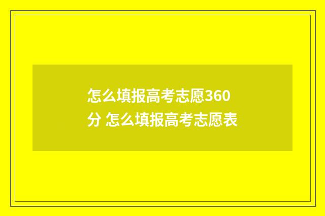 怎么填报高考志愿360分 怎么填报高考志愿表