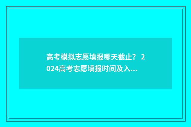 高考模拟志愿填报哪天截止？ 2024高考志愿填报时间及入口 高考模拟志愿填报入口