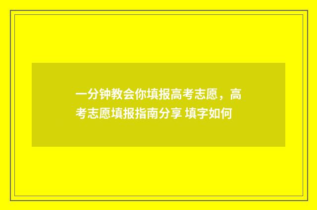 一分钟教会你填报高考志愿,高考志愿填报指南分享 填字如何