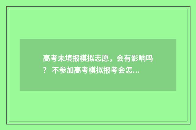 高考未填报模拟志愿,会有影响吗? 不参加高考模拟报考会怎样