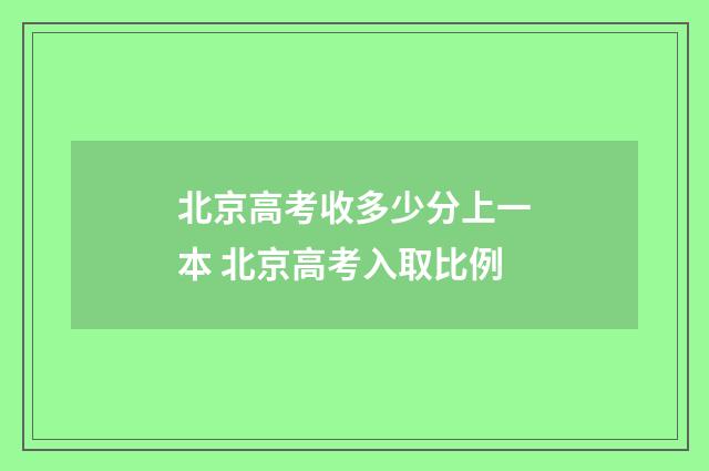 北京高考收多少分上一本 北京高考入取比例