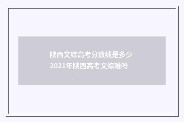 陕西文综高考分数线是多少 2021年陕西高考文综难吗
