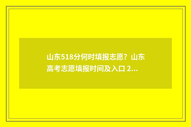 山东518分何时填报志愿？山东高考志愿填报时间及入口 2021山东高考518分能上什么大学