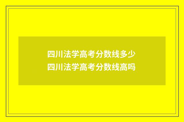 四川法学高考分数线多少 四川法学高考分数线高吗