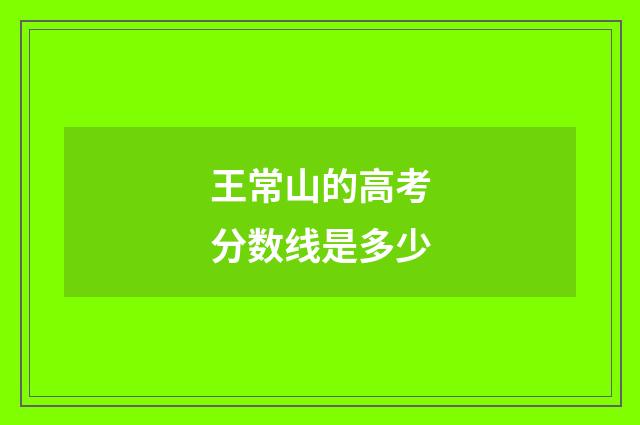 王常山的高考分数线是多少
