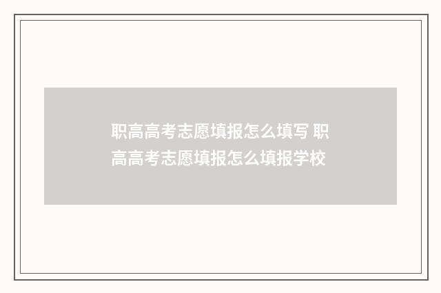 职高高考志愿填报怎么填写 职高高考志愿填报怎么填报学校