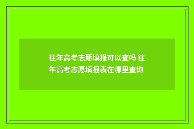 往年高考志愿填报可以查吗 往年高考志愿填报表在哪里查询