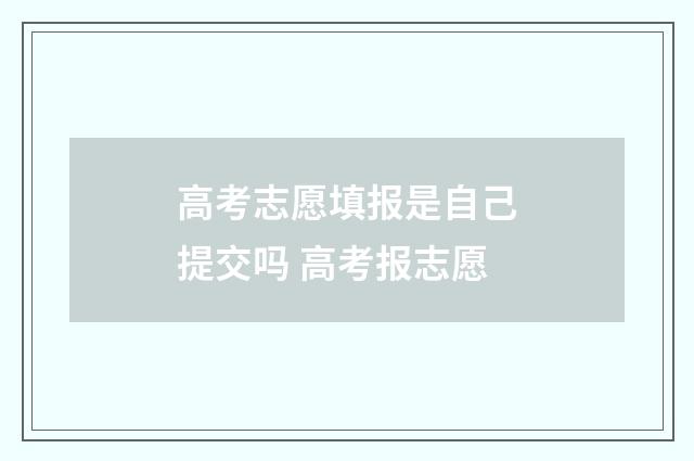 高考志愿填报是自己提交吗 高考报志愿