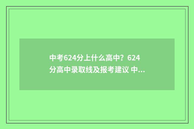 中考624分上什么高中?624分高中录取线及报考建议 中考成绩624分算不算好