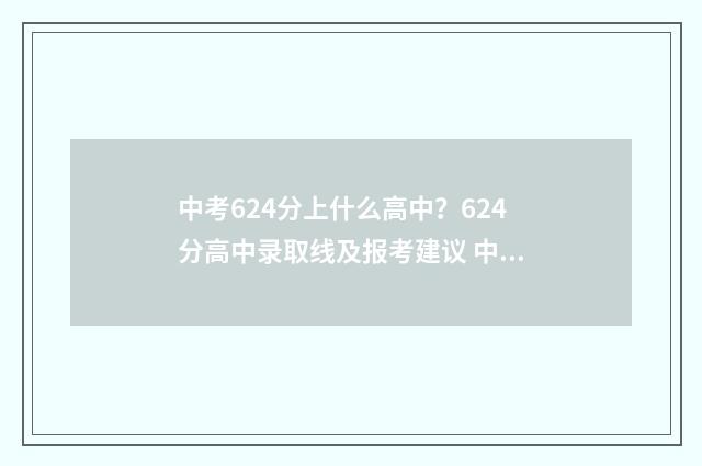 中考624分上什么高中?624分高中录取线及报考建议 中考成绩624分算不算好